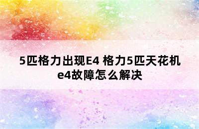 5匹格力出现E4 格力5匹天花机e4故障怎么解决